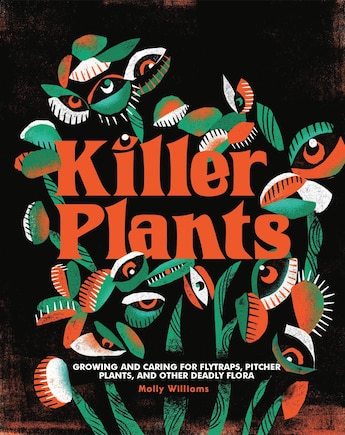 Killer Plants: Growing And Caring For Flytraps, Pitcher Plants, And Other Deadly Flora