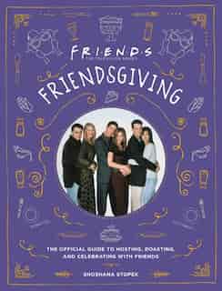 Friendsgiving: The Official Guide To Hosting, Roasting, And Celebrating With Friends by Shoshana Stopek