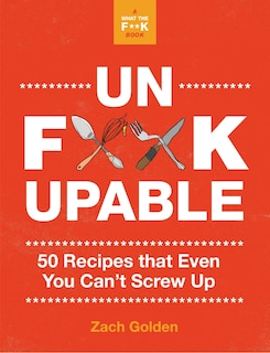 Unf*ckupable: 50 Recipes That Even You Can't Screw Up, A What The F*@# Should I Make For Dinner? Sequel