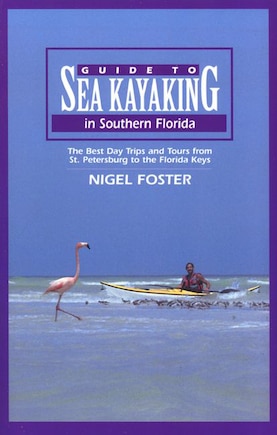 Guide To Sea Kayaking In Southern Florida: The Best Day Trips And Tours From St. Petersburg To The Florida Keys