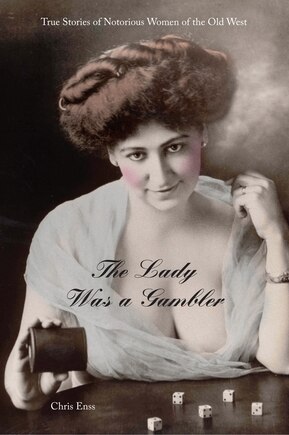 Lady Was A Gambler: True Stories of Notorious Women of the Old West