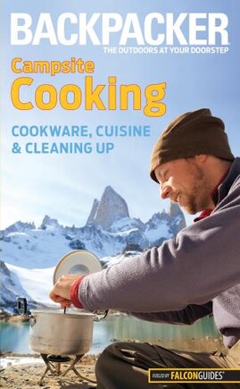 Backpacker Magazine's Campsite Cooking: Cookware, Cuisine, and Cleaning Up