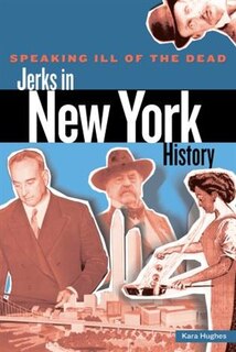 Front cover_Speaking Ill of the Dead: Jerks in New York History