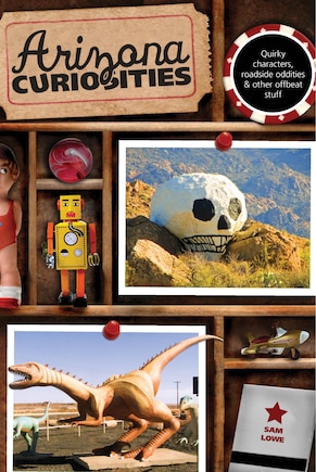 Arizona Curiosities: Quirky Characters, Roadside Oddities & Other Offbeat Stuff