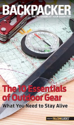 Backpacker Magazine's The 10 Essentials Of Outdoor Gear: What You Need To Stay Alive