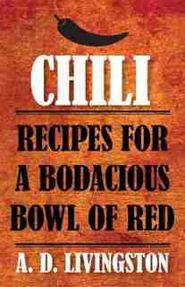 Chili: Recipes For A Bodacious Bowl Of Red by A. D. Livingston