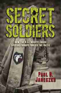 Secret Soldiers: How The U.s. Twenty-third Special Troops Fooled The Nazis by Paul B. Janeczko