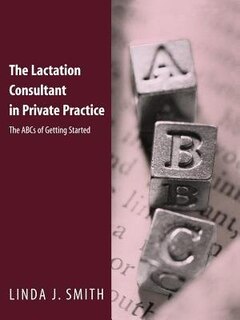 The Lactation Consultant In Private Practice: The ABCs of Getting Started