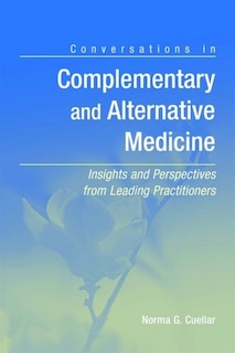 Conversations In Complementary And Alternative Medicine: Insights And Perspectives From Leading Practitioners: Insights and Perspectives from Leading Practitioners