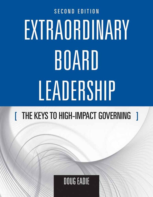 Extraordinary Board Leadership: The Keys To High Impact Governing: The Keys to High Impact Governing