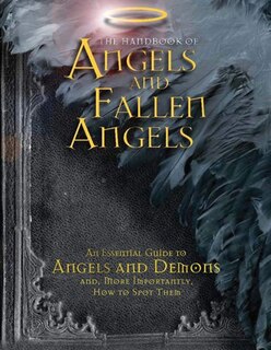 The Handbook of Angels and Fallen Angels: An Essential Guide to Angels and Demons and, More Importantly, How to Spot Them