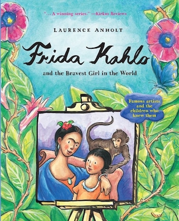 Frida Kahlo and the Bravest Girl in the World: Famous Artists and the Children Who Knew Them