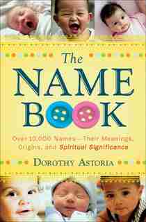 The Name Book, Repackaged Ed.: Over 10,000 Names--Their Meanings, Origins, and Spiritual Significance by Dorothy Astoria, Dorothy