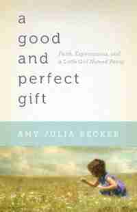 A Good and Perfect Gift: Faith, Expectations, and a Little Girl Named Penny by Amy Julia Becker