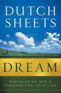 Dream: Discovering God's Purpose for Your Life by Dutch Sheets, Dutch