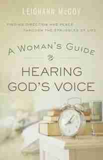 A WOMANS GUIDE TO HEARING GODS VOICE: Finding Direction and Peace Through the Struggles of Life by Leighann McCoy