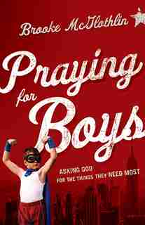 Praying for Boys: Asking God for the Things They NeedMost by Brooke Mcglothlin, Brooke