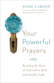 YOUR POWERFUL PRAYERS: Reaching the Heart of God with a Bold and Humble Faith