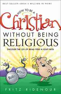 How To Be A Christian Without Being Religious: Discover the Joy of Being Free in Your Faith by Fritz Ridenour, Fritz