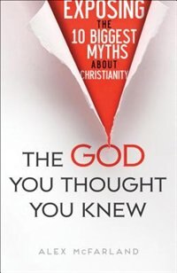 The God You Thought You Knew: Exposing the 10 Biggest Myths About Christianity