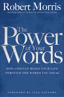 POWER OF YOUR WORDS: How God Can Bless Your Life Throughthe Words You Speak by Robert Morris