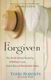 Forgiven: The Amish School Shooting, a Mother's Love, and a Story of Remarkable by Terri Roberts, Terri