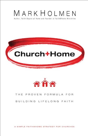 Church+Home: The Proven Formula For Building Lifelong Faith