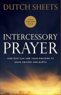 Intercessory Prayer: How God Can Use Your Prayers to Move Heaven and Earth