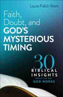 Faith, Doubt, and God's Mysterious Timing: 30 Biblical Insights about the WayGod Works by Laurie Short