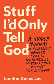 Stuff I'd Only Tell God: A Guided Journal of Courageous Honesty, Obsessive Truth-Telling, and Beautifully Ruthless Self-Discovery