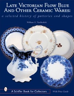 Late Victorian Flow Blue And Other Ceramic Wares: A Selected History Of Potteries And Shapes