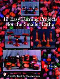 10 Easy Turning Projects For The Smaller Lathe de Bill Bowers