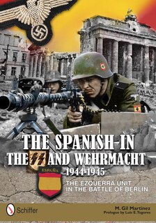 The Spanish In The Ss And Wehrmacht, 1944-1945: The Ezquerra Unit In The Battle Of Berlin