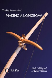 Teaching The Bow To Bend: Making A Longbow