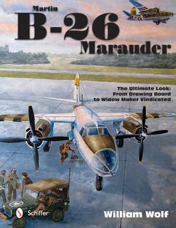 Martin B-26 Marauder: The Ultimate Look: From Drawing Board To Widow Maker Vindicated