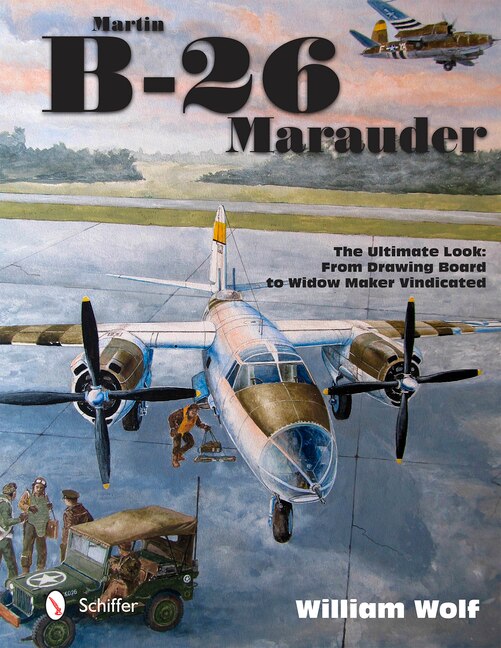 Martin B-26 Marauder: The Ultimate Look: From Drawing Board To Widow Maker Vindicated