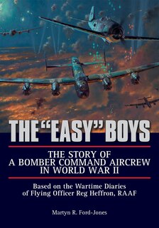 The easy Boys: The Story Of A Bomber Command Aircrew In World War Ii: Based On The Wartime Diaries Of Flying Officer Reg Heffron, Raaf