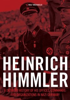 Heinrich Himmler: A Detailed History Of His Offices, Commands, And Organizations In Nazi Germany