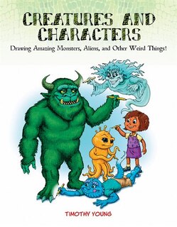 Creatures And Characters: Drawing Amazing Monsters, Aliens, And Other Weird Things!