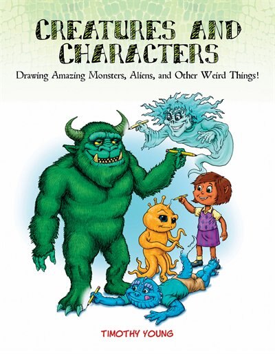 Creatures And Characters: Drawing Amazing Monsters, Aliens, And Other Weird Things!