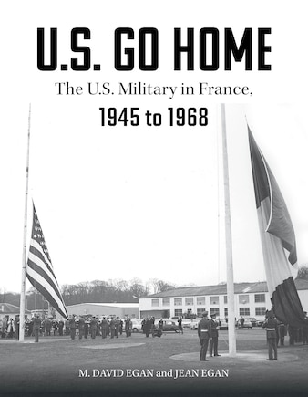 U.s. Go Home: The U.s. Military In France, 1945-1968