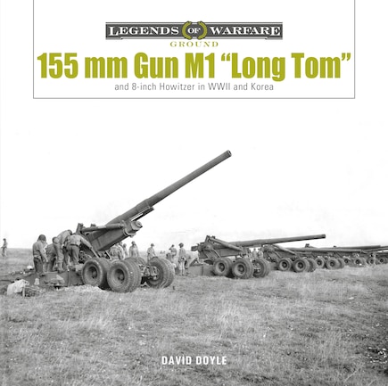 155 MM Gun M1 Long Tom: And 8-Inch Howitzer in WWII and Korea