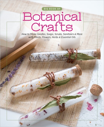 Big Book Of Botanical Crafts: How To Make Candles, Soaps, Scrubs, Sanitizers & More With Plants, Flowers, Herbs & Essential Oils