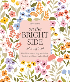 On the Bright Side Coloring Book: Floral Patterns to Help You Relax, Unwind, and Focus on the Good