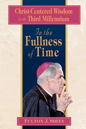 In the Fullness of Time: Christ-Centered Wisdom for the Third Millennium