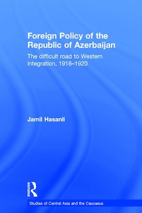 Foreign Policy Of The Republic Of Azerbaijan: The Difficult Road To Western Integration, 1918-1920