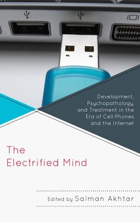 The Electrified Mind: Development, Psychopathology, And Treatment In The Era Of Cell Phones And The Internet