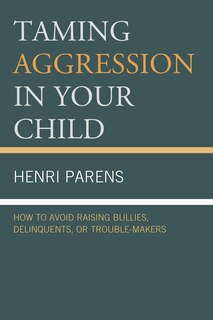 Front cover_Taming Aggression in Your Child: How to Avoid Raising Bullies, Delinquents, or Trouble-Makers
