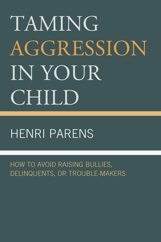 Front cover_Taming Aggression in Your Child: How to Avoid Raising Bullies, Delinquents, or Trouble-Makers