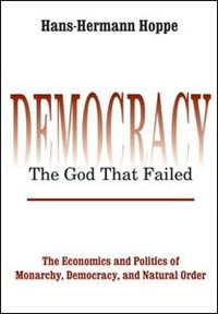 Democracy ¿ The God That Failed: The Economics And Politics Of Monarchy, Democracy And Natural Order